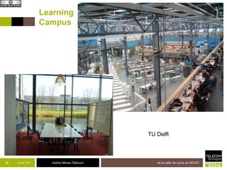 Learning
                    Campus




                                                TU Delft



13   8 avril 2013      Institut Mines-Télécom      de la salle de cours au MOOC
 