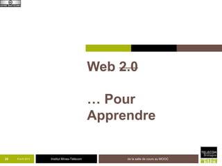 Web 2.0

                                             … Pour
                                             Apprendre

20   8 avril 2013   Institut Mines-Télécom        de la salle de cours au MOOC
 