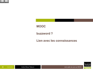 MOOC

                                             buzzword ?

                                             Lien avec les connaissances




25   8 avril 2013   Institut Mines-Télécom                     de la salle de cours au MOOC
 