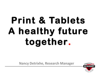 Print & Tablets
A healthy future
together.
Nancy Detrixhe, Research Manager
 