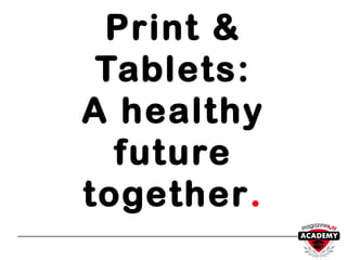 Print &
Tablets:
A healthy
future
together.
 