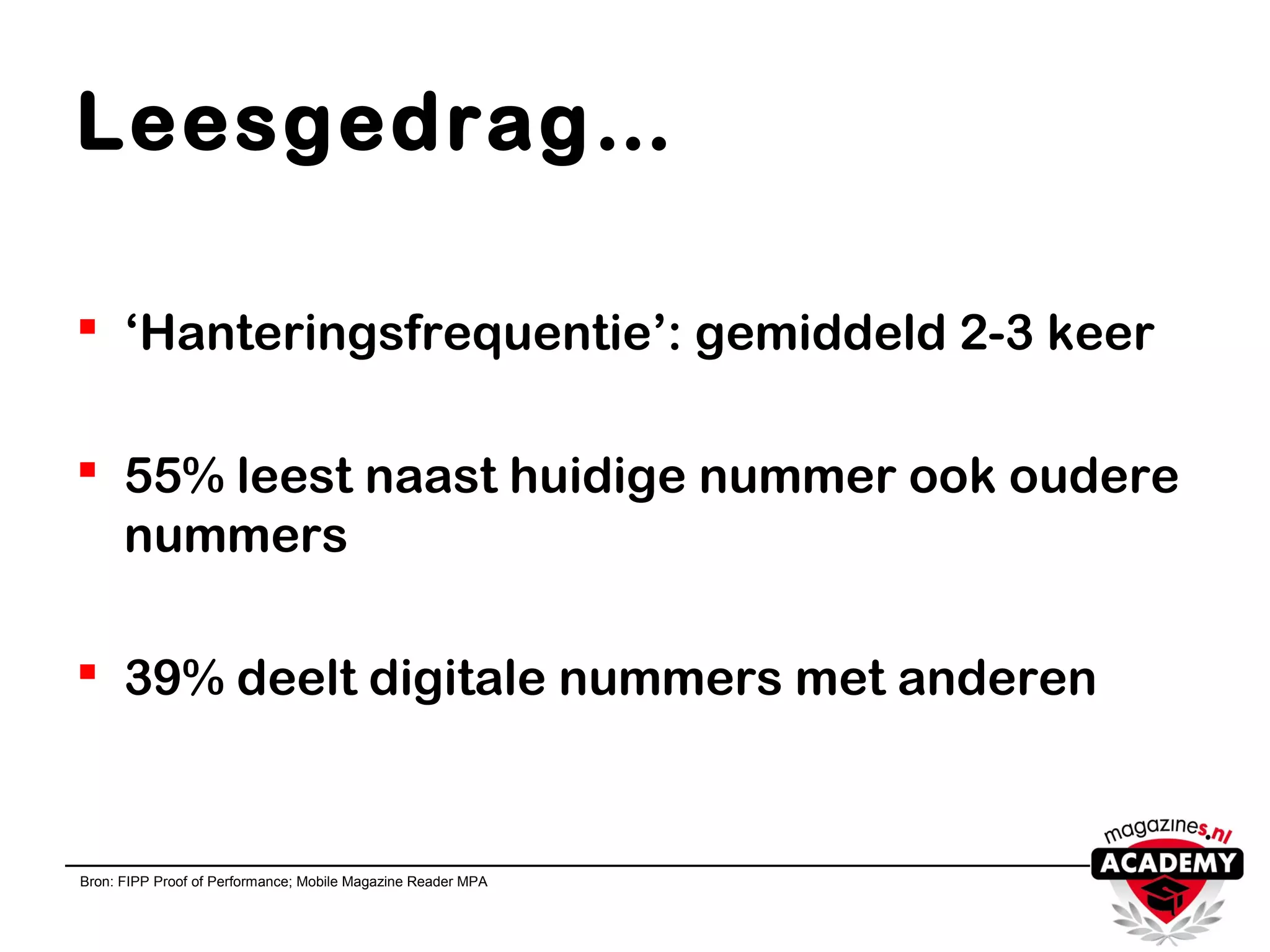 Leesgedrag…
 ‘Hanteringsfrequentie’: gemiddeld 2-3 keer
 55% leest naast huidige nummer ook oudere
nummers
 39% deelt digitale nummers met anderen
Bron: FIPP Proof of Performance; Mobile Magazine Reader MPA
 