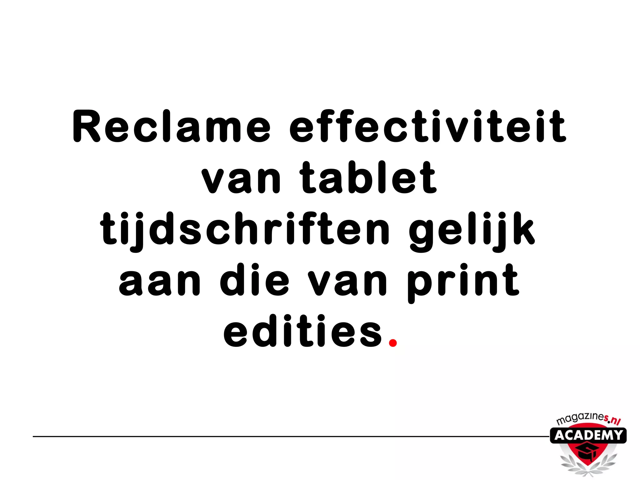 Reclame effectiviteit
van tablet
tijdschriften gelijk
aan die van print
edities.
 