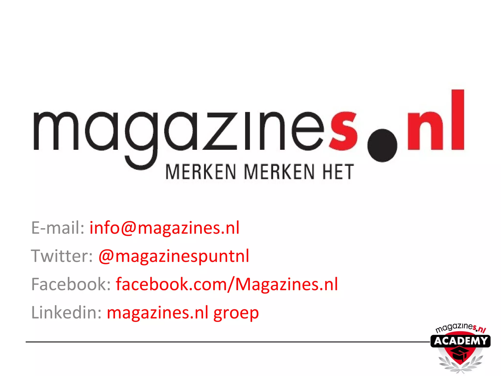 E-mail: info@magazines.nl
Twitter: @magazinespuntnl
Facebook: facebook.com/Magazines.nl
Linkedin: magazines.nl groep
 