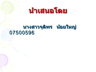 นำเสนอโดย นางสาวจุติพร  น้อยใหญ่  07500596 