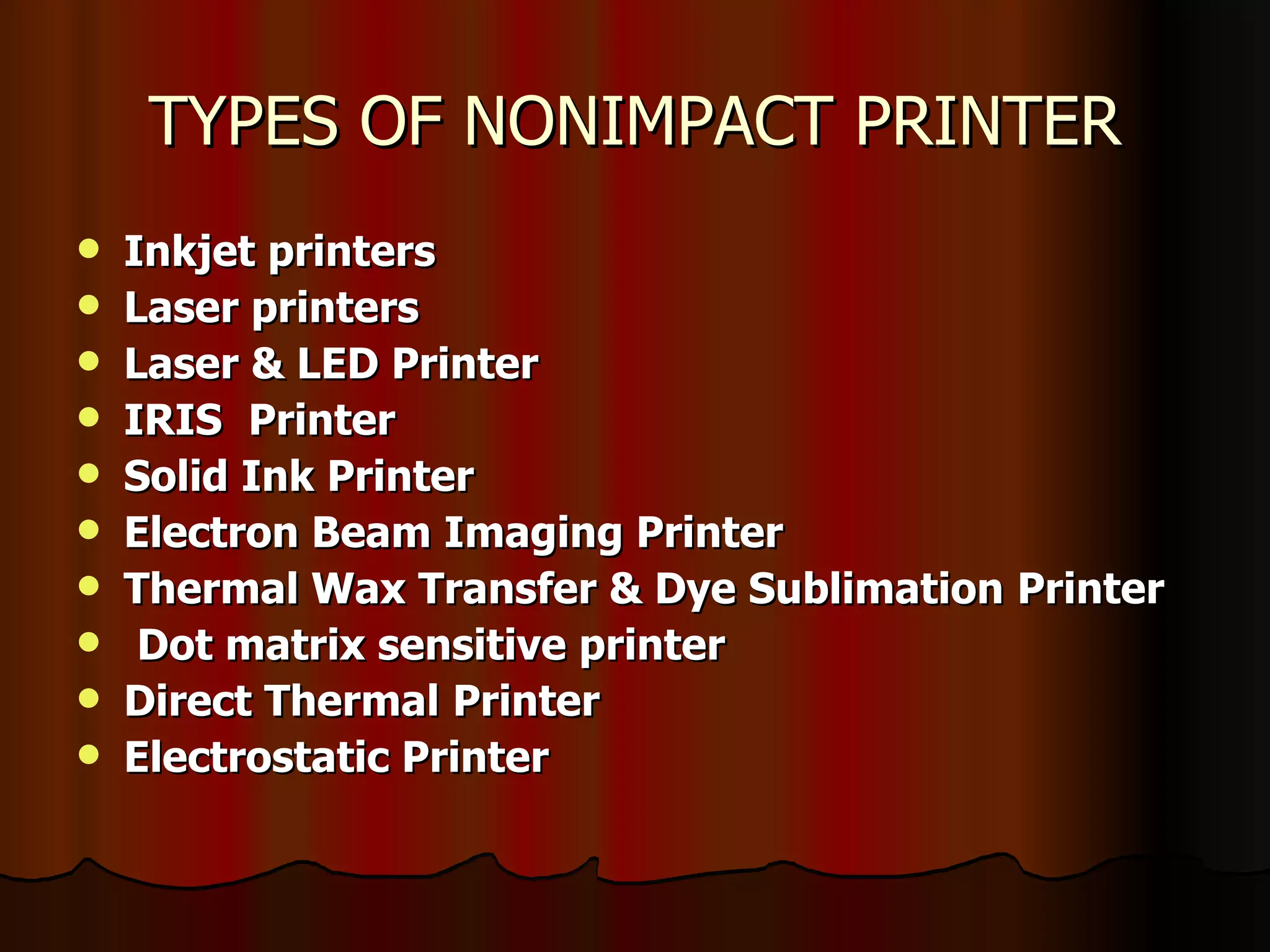 TYPES OF NONIMPACT PRINTER Inkjet printers Laser printers Laser & LED Printer   IRIS   Printer Solid Ink Printer Electron Beam Imaging Printer   Thermal Wax Transfer & Dye Sublimation   Printer Dot matrix sensitive printer   Direct Thermal   Printer Electrostatic Printer 