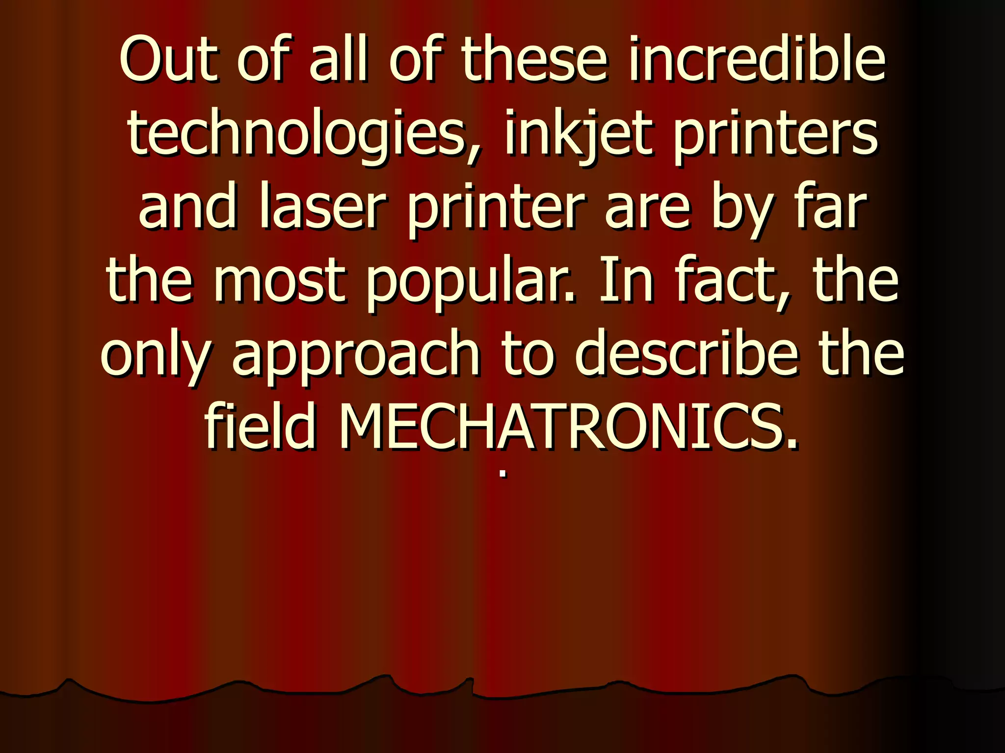 Out of all of these incredible technologies, inkjet printers and laser printer are by far the most popular. In fact, the only approach to describe the field MECHATRONICS. . 