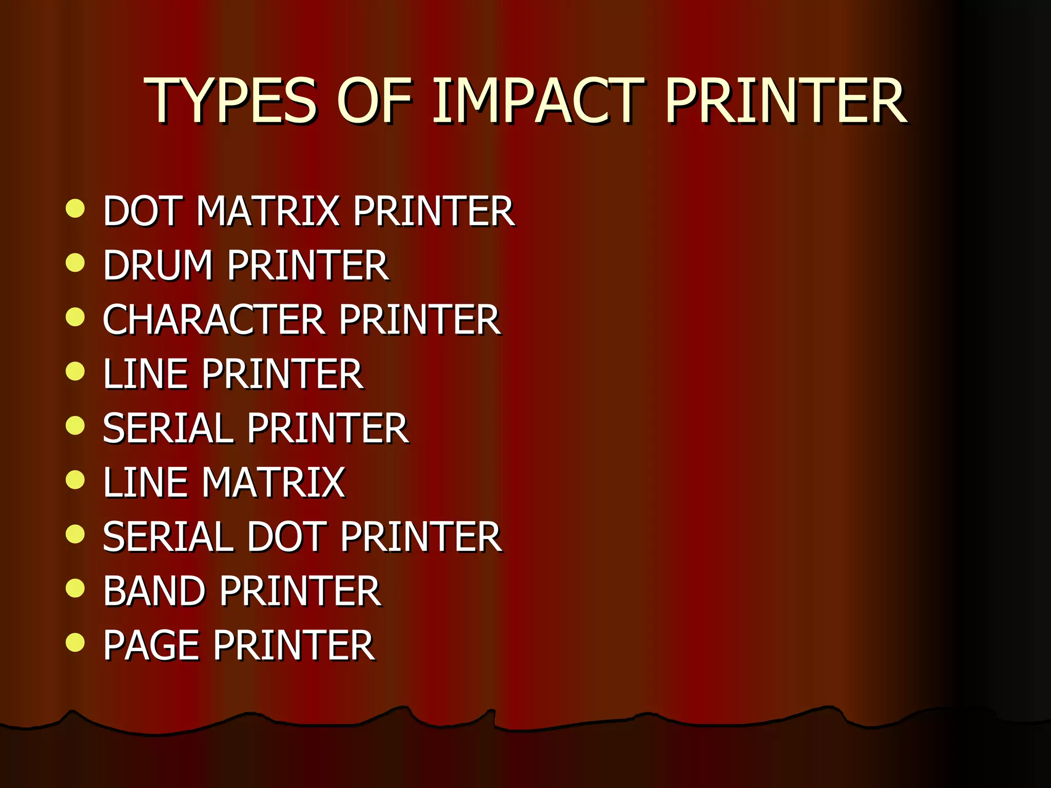 TYPES OF IMPACT PRINTER DOT MATRIX PRINTER DRUM PRINTER CHARACTER PRINTER LINE PRINTER SERIAL PRINTER LINE MATRIX SERIAL DOT PRINTER BAND PRINTER PAGE PRINTER 