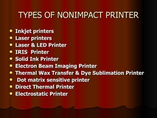TYPES OF NONIMPACT PRINTER Inkjet printers Laser printers Laser & LED Printer   IRIS   Printer Solid Ink Printer Electron Beam Imaging Printer   Thermal Wax Transfer & Dye Sublimation   Printer Dot matrix sensitive printer   Direct Thermal   Printer Electrostatic Printer 