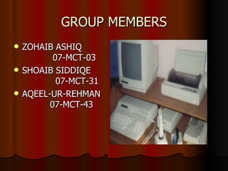 GROUP MEMBERS ZOHAIB ASHIQ  07-MCT-03 SHOAIB SIDDIQE  07-MCT-31 AQEEL-UR-REHMAN  07-MCT-43 