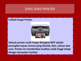 JENIS-JENIS PRINTER

5.Multi fungsi Printer




Sebuah printer multi fungsi disingkat MFP adalah
perangkat tujuan semua yang dicetak, faks, salinan dan
scan. Printer ini memberikan kualitas cetak tinggi tetapi
dengan kecepatan lambat.
 