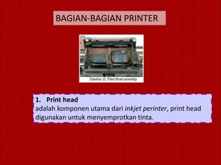 BAGIAN-BAGIAN PRINTER




1. Print head
adalah komponen utama dari inkjet perinter, print head
digunakan untuk menyemprotkan tinta.
 