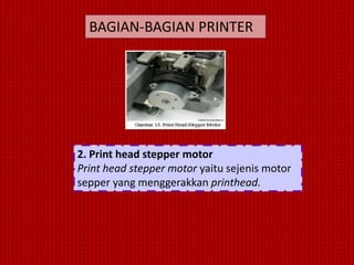 BAGIAN-BAGIAN PRINTER




2. Print head stepper motor
Print head stepper motor yaitu sejenis motor
sepper yang menggerakkan printhead.
 
