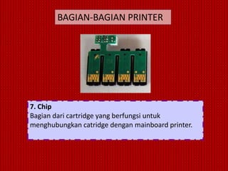 BAGIAN-BAGIAN PRINTER




7. Chip
Bagian dari cartridge yang berfungsi untuk
menghubungkan catridge dengan mainboard printer.
 