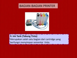 BAGIAN-BAGIAN PRINTER




9. Ink Tank (Tabung Tinta)
Merupakan salah satu bagian dari cartridge yang
berfungsi menyimpan sementar tinta.
 