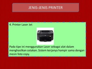 JENIS-JENIS PRINTER



4. Printer Laser Jet




Pada tipe ini menggunakan Laser sebagai alat dalam
menghasilkan cetakan. Sistem kerjanya hampir sama dengan
mesin foto copy.
 