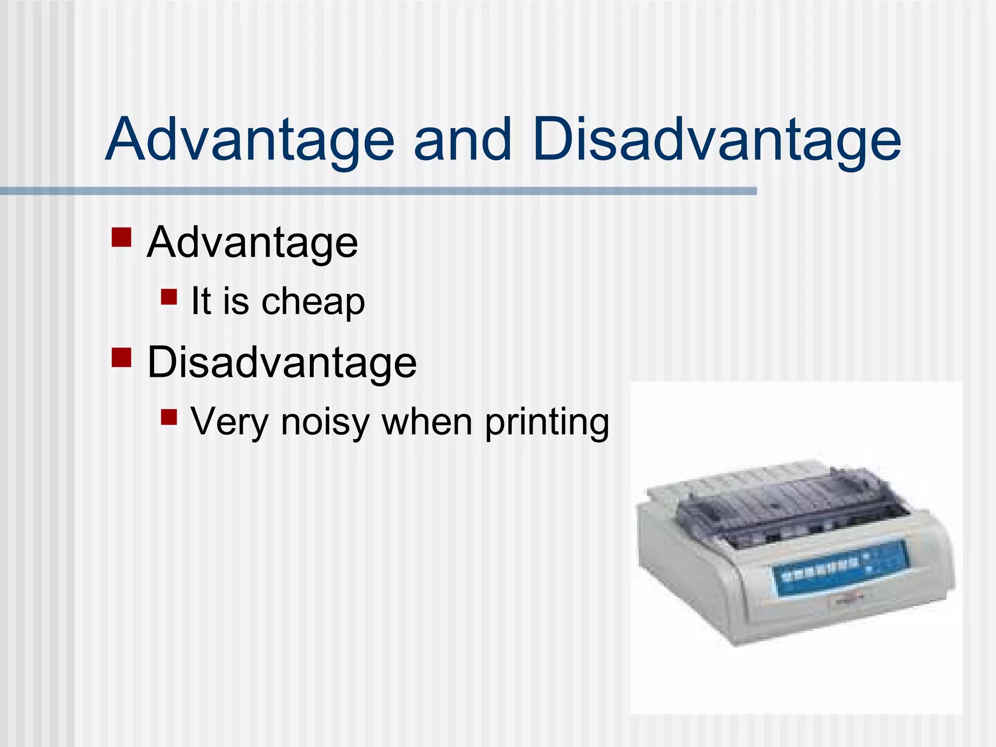 Advantage and Disadvantage
 Advantage
 It is cheap
 Disadvantage
 Very noisy when printing
 