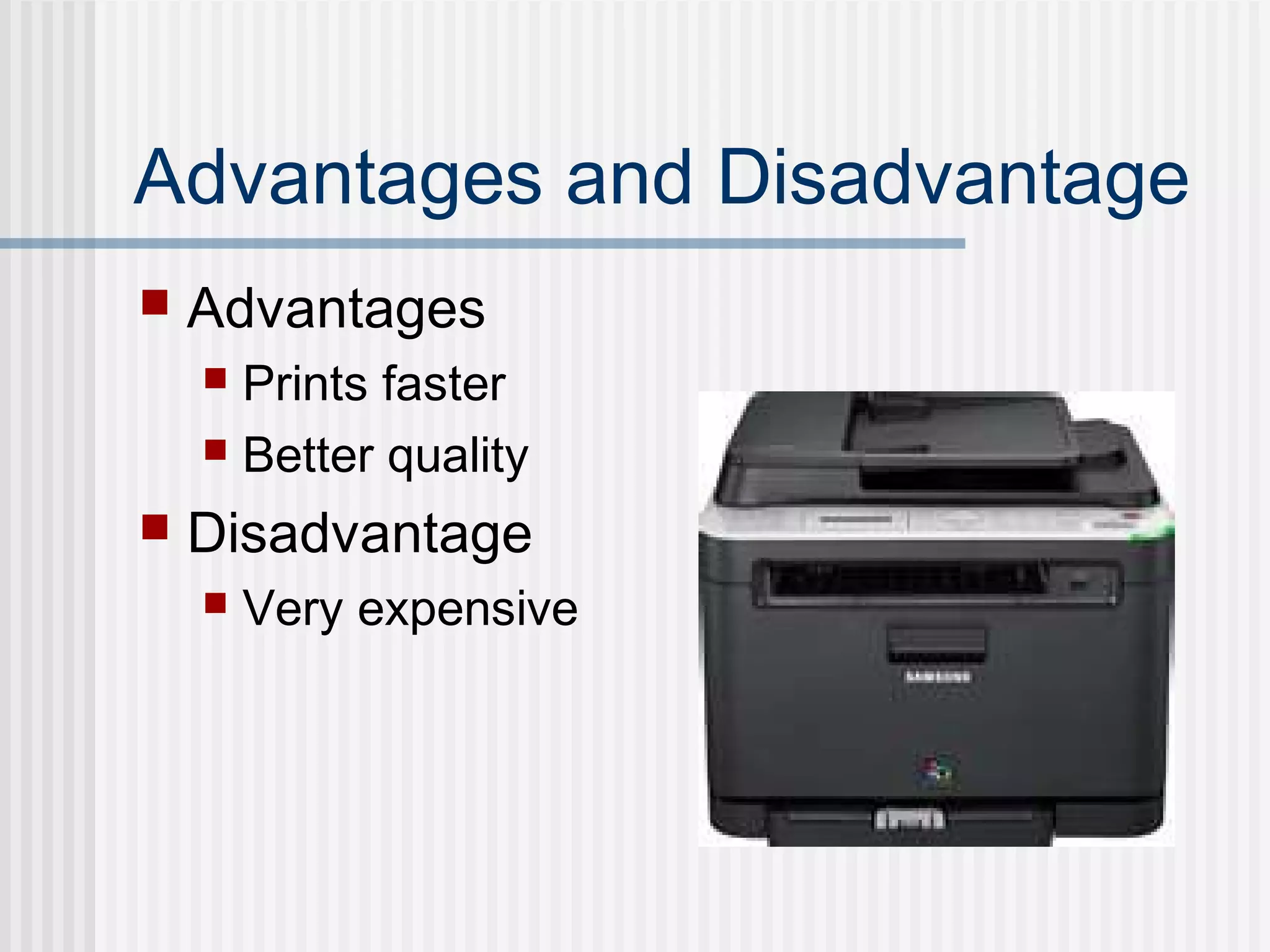 Advantages and Disadvantage
 Advantages
 Prints faster
 Better quality
 Disadvantage
 Very expensive
 