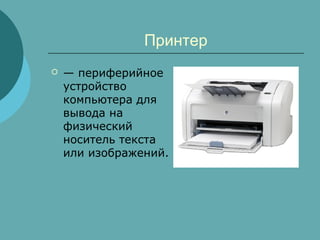 Принтер


— периферийное
устройство
компьютера для
вывода на
физический
носитель текста
или изображений.

 