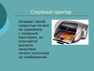 Струйный принтер
обладает малой
скоростью печати
по сравнению
с лазерным
принтером, но
отличается
высоким
качеством
печати полутонов
ых изображений.

 