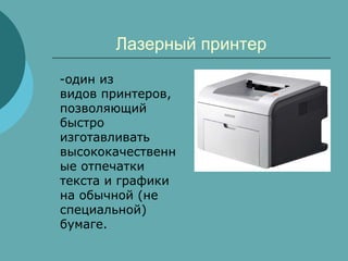 Лазерный принтер
-один из
видов принтеров,
позволяющий
быстро
изготавливать
высококачественн
ые отпечатки
текста и графики
на обычной (не
специальной)
бумаге.

 