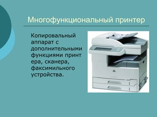 Многофункциональный принтер
Копировальный
аппарат с
дополнительными
функциями принт
ера, сканера,
факсимильного
устройства.

 