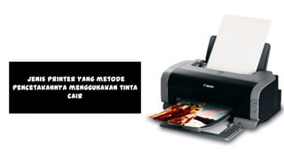 jenis printer yang metode
pencetakannya menggunakan tinta
cair
 