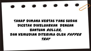 Tahap dimana kertas yang sudah
dicetak dikeluarkan dengan
bantuan roller,
dan kemudian diterima oleh papper
tray
 