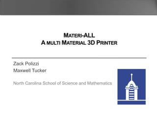 Zack Polizzi
Maxwell Tucker
North Carolina School of Science and Mathematics
MATERI-ALL
A MULTI MATERIAL 3D PRINTER
 