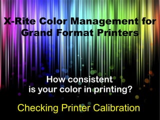 How consistent
is your color in printing?
Checking Printer Calibration
X-Rite Color Management for
Grand Format Printers
 