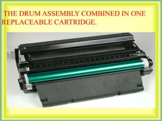 THE DRUM ASSEMBLY COMBINED IN ONE
REPLACEABLE CARTRIDGE.
 