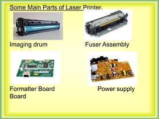 Some Main Parts of Laser Printer.
Imaging drum Fuser Assembly
Formatter Board Power supply
Board
 
