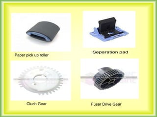 Paper pick up roller
Cluch Gear Fuser Drive Gear
 