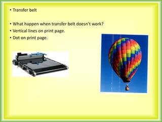 • Transfer belt
• What happen when transfer belt doesn’t work?
• Vertical lines on print page.
• Dot on print page.
 