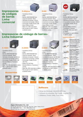 Impressoras                                         R-400plus                                      R-600                                          F1
de códigos                                          • Transferência Térmica
                                                    • 203dpi
                                                                                                   • Transferência Térmica
                                                                                                   • 300dpi
                                                                                                                                                  • Transferência Térmica
                                                                                                                                                  • 203dpi
de barras                                           • Memória: 2MB DRAM/2MB Flash                  • Memória: 2MB DRAM/1MB Flash                  • Memória: 8MB DRAM/4MB Flash

Linha                                               • Largura de impressão: 108mm
                                                    • Velocidade de impressão: 152mm/s
                                                                                                   • Largura de impressão: 105mm
                                                                                                   • Velocidade de impressão: 102mm/s
                                                                                                                                                  • Largura de impressão: 104mm
                                                                                                                                                  • Velocidade de impressão: 152mm/s

comercial                                           • Comprimento de impressão: 1092mm
                                                    • Comunicação: Paralela, RS-232, USB
                                                                                                   • Comprimento de impressão: 762mm
                                                                                                   • Comunicação: Paralela, RS-232
                                                                                                                                                  • Comprimento de impressão: 2286mm
                                                                                                                                                  • Comunicação: Paralela, RS-232,
                                                    • Sensor Reflexivo (móvel)                     • Sensor Reflexivo (móvel)                      USB, PS/2
                                                    • Ribbon max. 360m (cera) interno              • Ribbon Max. 360m (cera) interno              • Sensores Reflexivo (móvel) e
                                                    • Rolo de papel com até 6” (152mm)             • Rolo de papel com até 6” (152mm)              Transmissivo x 2 sensores
                                                     de diâmetro externo                            de diâmetro externo                           • Ribbon Max. 360m (cera) interno
                                                                                                                                                   ou externo

Impressoras de códugo de barras-
                                                                                                                                                  • Rolo de papel com até 8” (203mm)
                                                                                                                                                   de diâmetro externo

Linha Industrial                                                                                                                                  Características F1
                                                                                                                                                                 Sistema de duplo sensor
                                                                                                                                                                 Sistema de duplo sensor LED com
                                                                                                                                                                 sensor flutuante y refletivo para
                                                                                                                                                                 melhorar a precisão da detecção
                                                                                                                                                                 de espaço entre as etiquetas.

                                                                                                                                                                 Guia de travamento do
                                                                                                                                                                 rolo da etiquetas
                                                                                                                                                                 Serve para estabiliza as etiquetas
X-1000V                                             X-2000V                                        G-6000                                                        no processo da impressão.

                                                                                                                                                                 Auto-Switch do Ribbon
• Transferência Térmica                             • Transferência Térmica                        • Transferência Térmica                                       Interior / exterior
                                                                                                                                                                 A tecnologia Auto –Switch foi
• 203dpi                                            • 203dpi                                       • 203dpi                                                      desenvolvido para facilitar o
                                                                                                                                                                 usuario a instalação do Ribbon,
• Memória: 8MB DRAM/4MB Flash                       • Memória: 8MB DRAM/4MB Flash                  • Memória: 8MB DRAM/4MB Flash                                 automaticamente detecta se o
                                                                                                                                                                 ribbon e interno ou externo.
• Largura de impressão: 104mm                       • Largura de impressão: 104mm                  • Largura de impressão: 170mm
• Velocidade de impressão: até 102mm/s              • Velocidade de impressão: 152mm/s             • Velocidade de impressão: até 152mm/s                        Função de Alerta
                                                                                                                                                                 Quando aparece uma falha, o
• Comprimento de impressão: 1270mm                  • Comprimento de impressão: 1270mm             • Comprimento de impressão: 762mm                             alarme soa e exibe uma
                                                                                                                                                                 mensagem de falha no painel.
• Comunicação: Paralela, RS-232, USB                • Comunicação: Paralela, RS-232,               • Comunicação: Paralela, RS-232
                                                                                                                                                                 Rápida instalação e
• Sensores Reflexivo e Transmissivo                   USB, PS/2                                    • Display LCD 16x2 linhas                                     manutenção
  (móveis)                                          • Display LCD 16x2 linhas                      • Sensores Reflexivo e Transmissivo                           Rápido e fácil instalação e
                                                                                                                                                                 manutenção de cortador e
• Ribbon max. 360m (cera) interno ou externo        • Sensores Reflexivo e Transmissivo             (móveis)                                                     dispensador. Sensor de detecção
                                                                                                                                                                 que resolve problemas de
• Rolo de papel com até 8” (203mm)                    (móveis)                                     • Ribbon max. 360m (cera) interno ou externo                  bloqueio no Cutter.

  de diâmetro externo                               • Ribbon Max. 360m (cera) interno ou externo   • Rolo de papel com até 8” (203mm)                            User Friendly
                                                    • Rolo de papel com até 8” (203mm)              de diâmetro externo                                          Operação em várias linguages,
                                                                                                                                                                 Painel de operação LCD, botão
                                                      de diâmetro externo                                                                                        de calibração simples.

       Accesórios



           Cortador            Destacador               Suporte              RTC card         Font card         Add-on card          Teclado            Cabo               Servidor de
                                                                                                                                                        Cable
                                                        Externo                                                                      Argokee                               impressão




                                                                                           Software
                                                                                           • Driver de Windows: Win2000/XP/Vista
                                                                                           • Software de etiquetas: BarTender, Argobar Pro
                                                                                           • Utilitários: Printer Utility, Font Utility




                      Argox Information Co., Ltd
                      7F, No 126, Lane 235, Pao-Chiao Rd., Hsin Tien, Taipei, Taiwan, R.O.C.
                      Tel: +886-2-8912-1121     Fax: +886-2-8912-1124
                      Copyright © 2009. Argox Information Co. Ltd., All Rights Reserved.
 