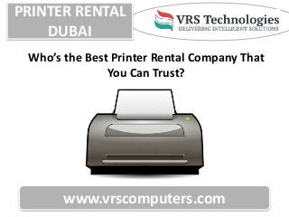 PRINTER RENTAL
DUBAI
www.vrscomputers.com
Who’s the Best Printer Rental Company That
You Can Trust?
 