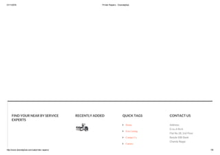 01/11/2016 Printer Repairs ­ Doorstephub
http://www.doorstephub.com/cat/printer­repairs/ 7/8
FIND YOUR NEAR BY SERVICE
EXPERTS
RECENTLY ADDED QUICK TAGS CONTACT US
Address:
D.no.4-96/A
Flat No.2B, 2nd Floor
Beside IDBI Bank
Chanda Nagar
Mega
Techno
Services
 Home
 Free Listing
 Contact Us
 Careers
 