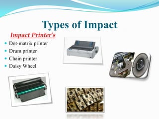 Types of Impact
  Impact Printer’s
 Dot-matrix printer
 Drum printer
 Chain printer
 Daisy Wheel
 