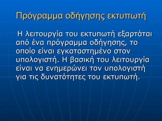 Πρόγραμμα οδήγησης εκτυπωτή
Η λειτουργία του εκτυπωτή εξαρτάται
από ένα πρόγραμμα οδήγησης, το
οποίο είναι εγκαταστημένο στον
υπολογιστή. Η βασική του λειτουργία
είναι να ενημερώνει τον υπολογιστή
για τις δυνατότητες του εκτυπωτή.
 