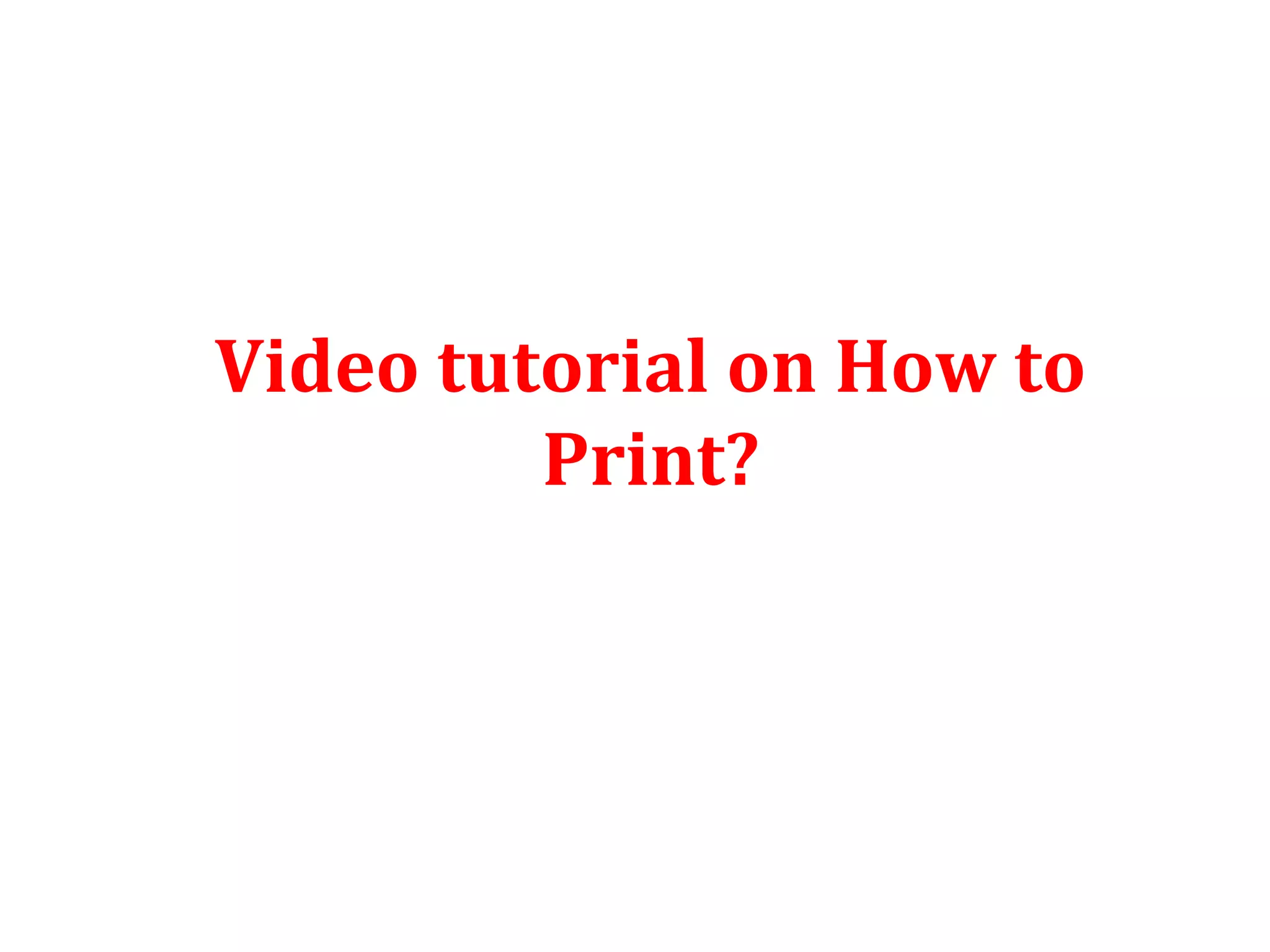 Video tutorial on How to
Print?
 