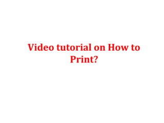Video tutorial on How to
Print?
 