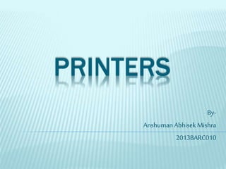 PRINTERS
By-
Anshuman Abhisek Mishra
2013BARC010
 