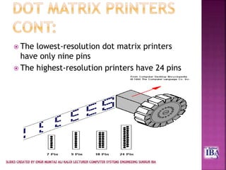  The lowest-resolution dot matrix printers
have only nine pins
 The highest-resolution printers have 24 pins
 