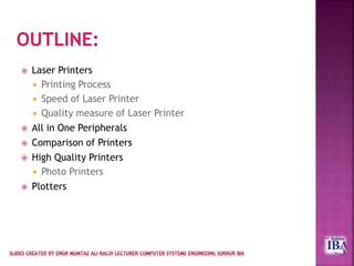  Laser Printers
 Printing Process
 Speed of Laser Printer
 Quality measure of Laser Printer
 All in One Peripherals
 Comparison of Printers
 High Quality Printers
 Photo Printers
 Plotters
 