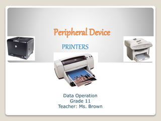 Peripheral Device
Data Operation
Grade 11
Teacher: Ms. Brown
PRINTERS
 