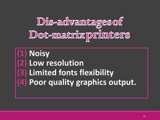 (1) Noisy
(2) Low resolution
(3) Limited fonts flexibility
(4) Poor quality graphics output.
13
 