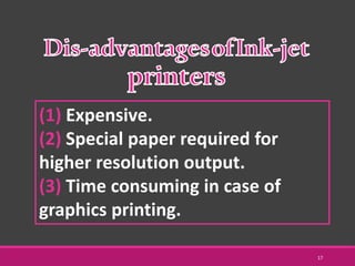 (1) Expensive.
(2) Special paper required for
higher resolution output.
(3) Time consuming in case of
graphics printing.
17
 