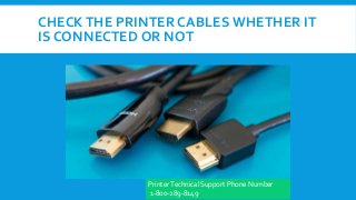 CHECKTHE PRINTER CABLES WHETHER IT
IS CONNECTED OR NOT
PrinterTechnical Support Phone Number
1-800-289-8149
 