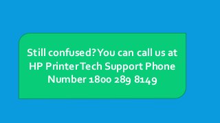 Still confused?You can call us at
HP PrinterTech Support Phone
Number 1800 289 8149
 