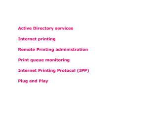 Active Directory services Internet printing Remote Printing administration Print queue monitoring   Internet Printing Protocol (IPP) Plug and Play 